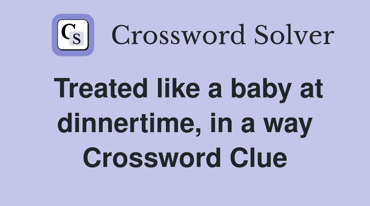 Treated like a baby at dinnertime, in a way Crossword Clue