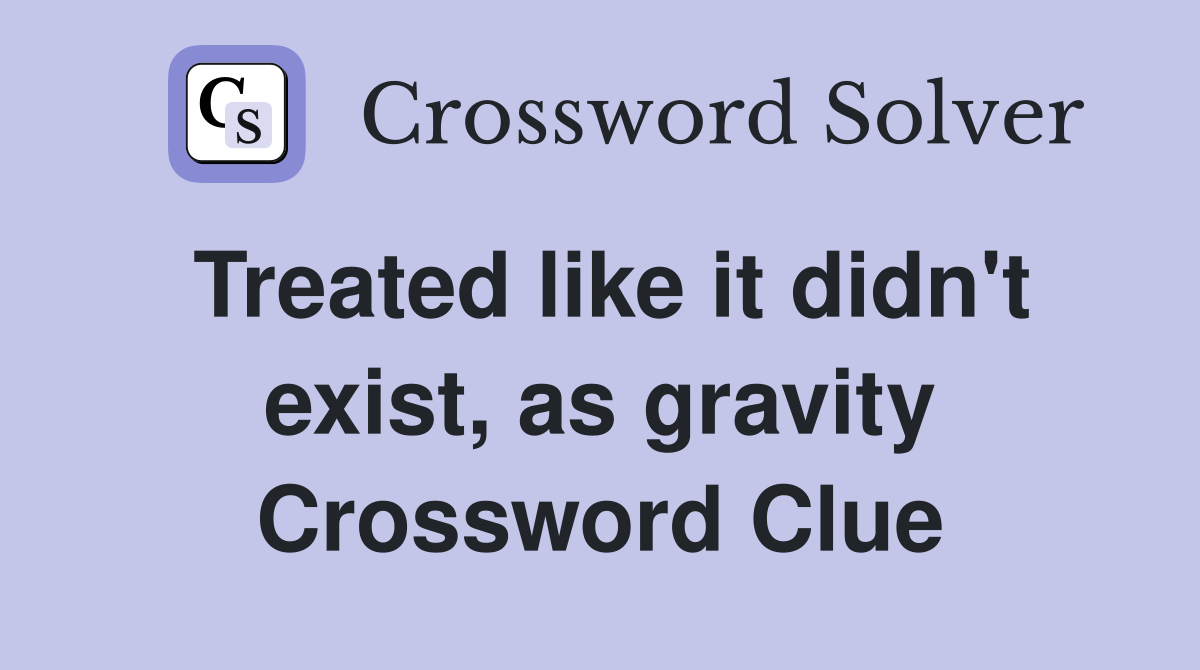 Treated like it didn't exist, as gravity Crossword Clue