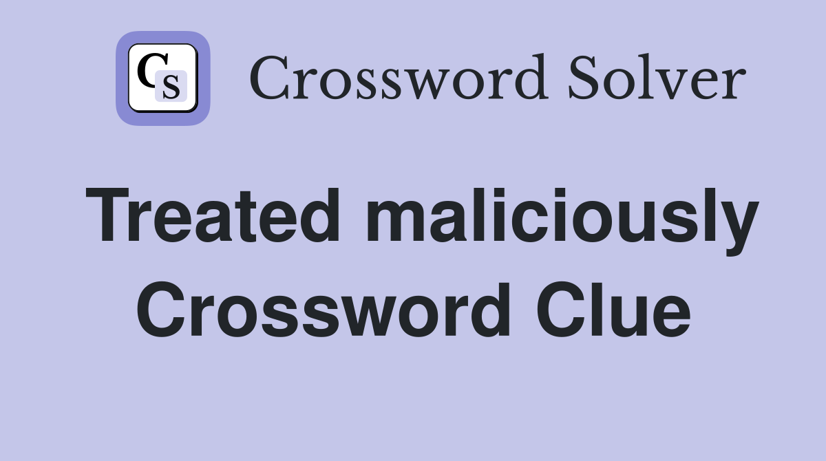 Treated maliciously Crossword Clue