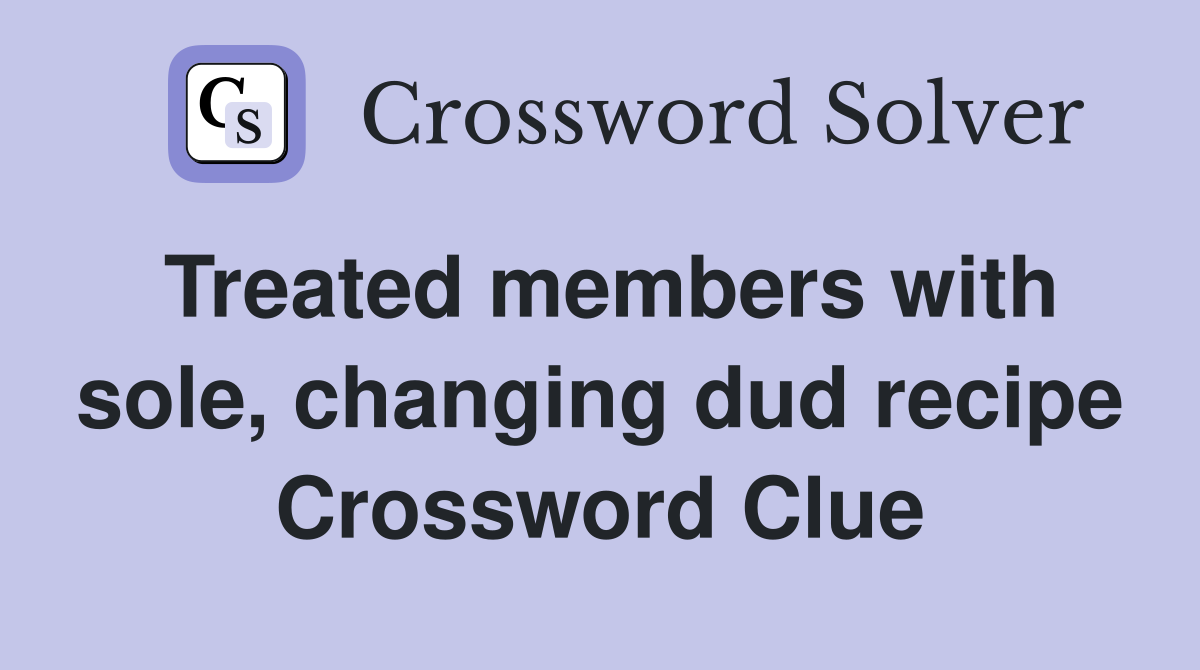 Treated members with sole, changing dud recipe Crossword Clue