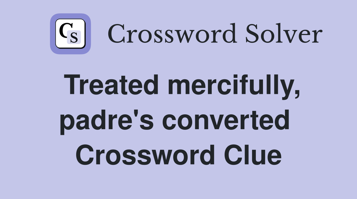 Treated mercifully, padre's converted  Crossword Clue