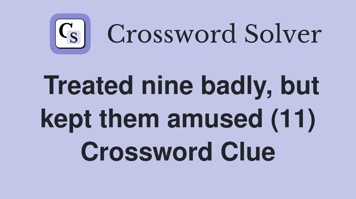 Treated nine badly, but kept them amused (11) Crossword Clue