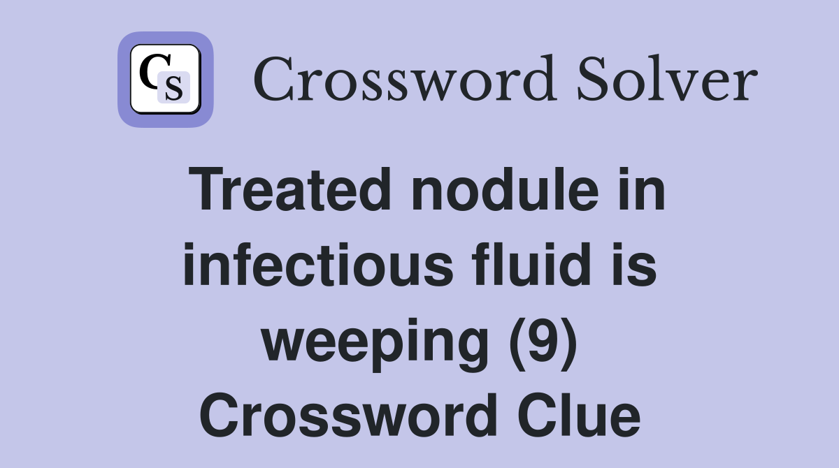 Treated nodule in infectious fluid is weeping (9) Crossword Clue