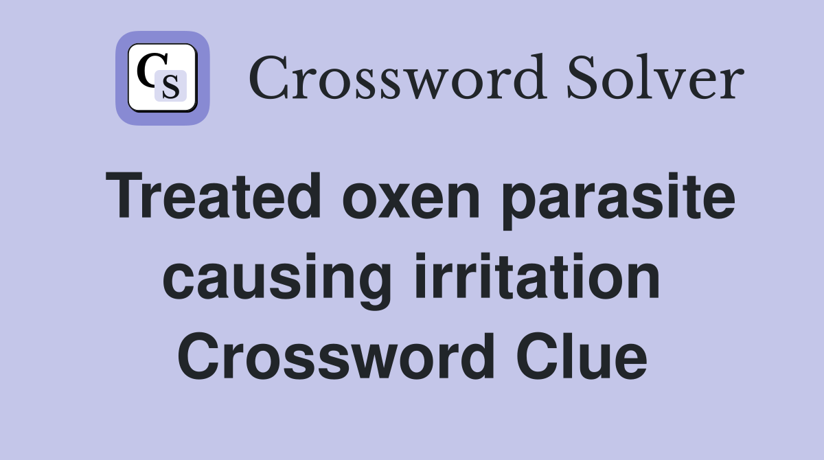 Treated oxen parasite causing irritation Crossword Clue