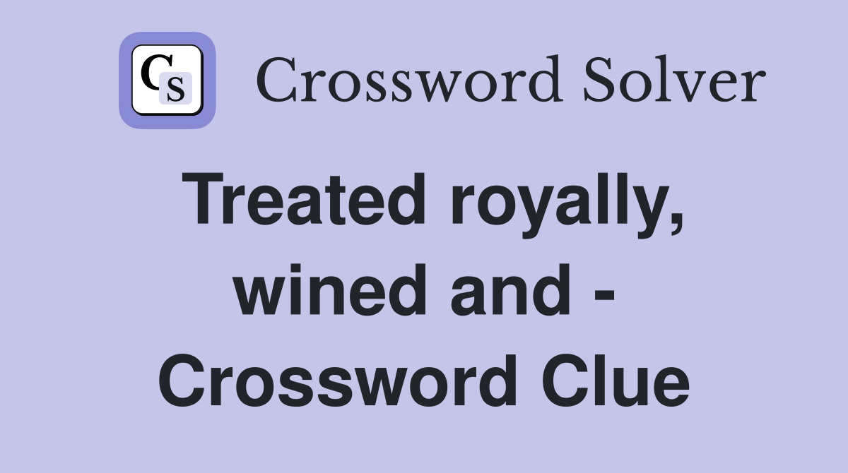 Treated royally, wined and - Crossword Clue