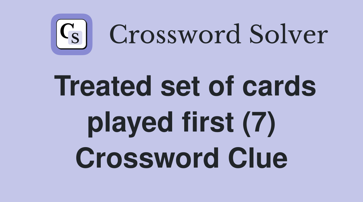 Treated set of cards played first (7) Crossword Clue