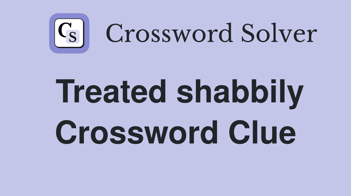 Treated shabbily Crossword Clue