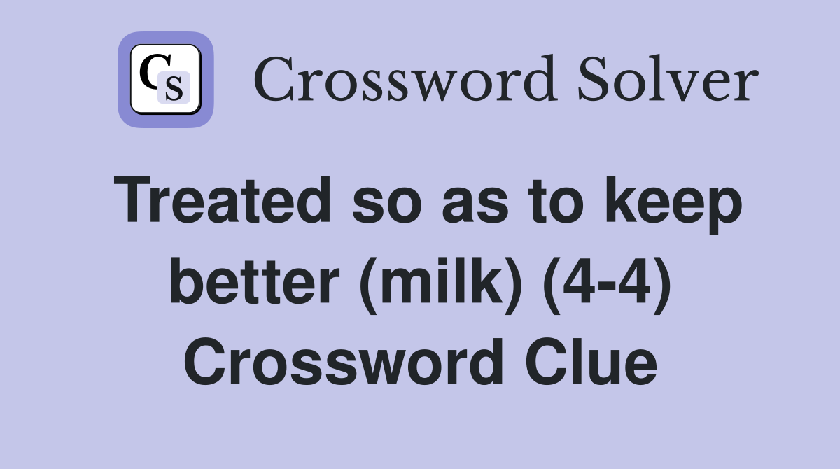 Treated so as to keep better (milk) (4-4) Crossword Clue
