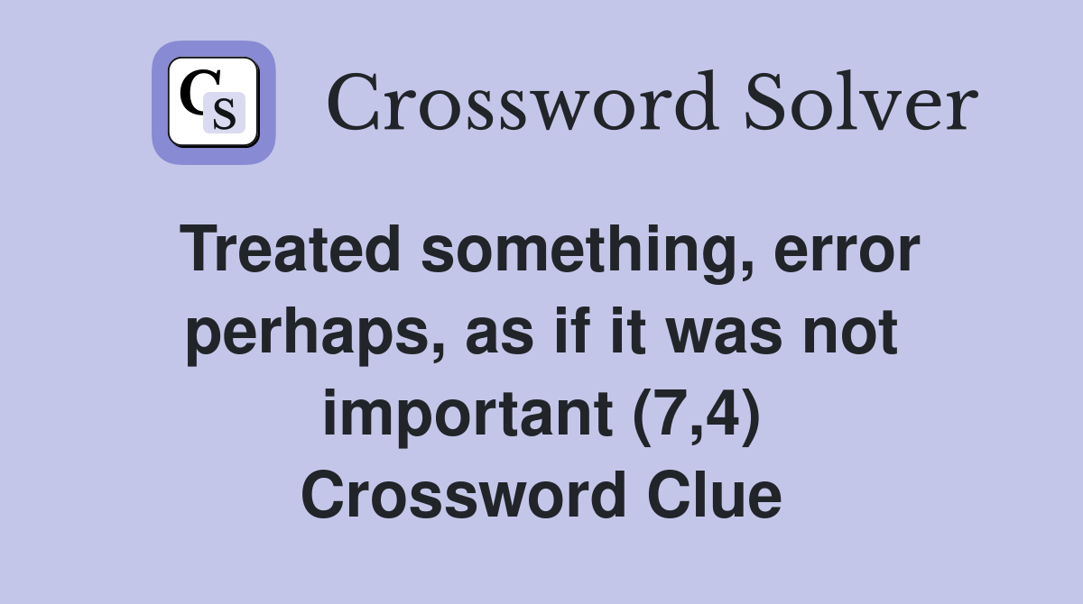 Treated something, error perhaps, as if it was not important (7,4) Crossword Clue