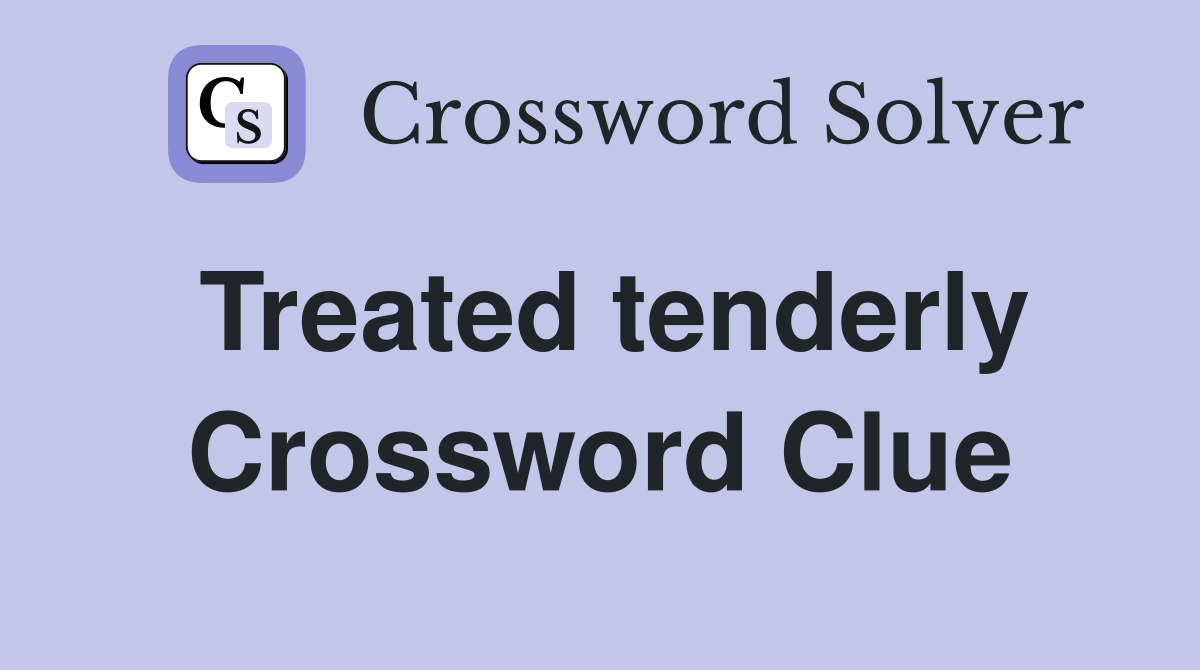 Treated tenderly Crossword Clue