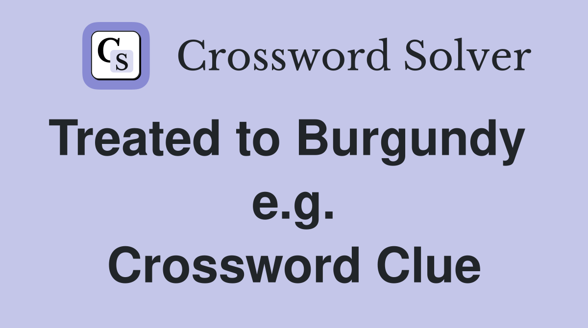 Treated to Burgundy   e.g. Crossword Clue