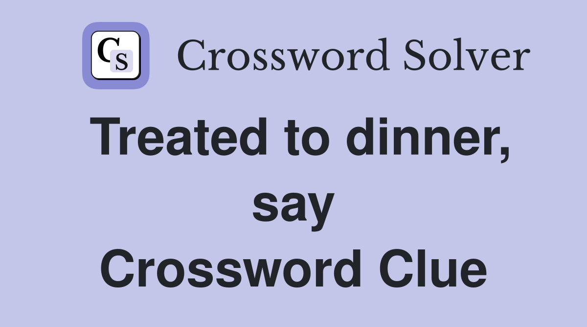 Treated to dinner, say Crossword Clue