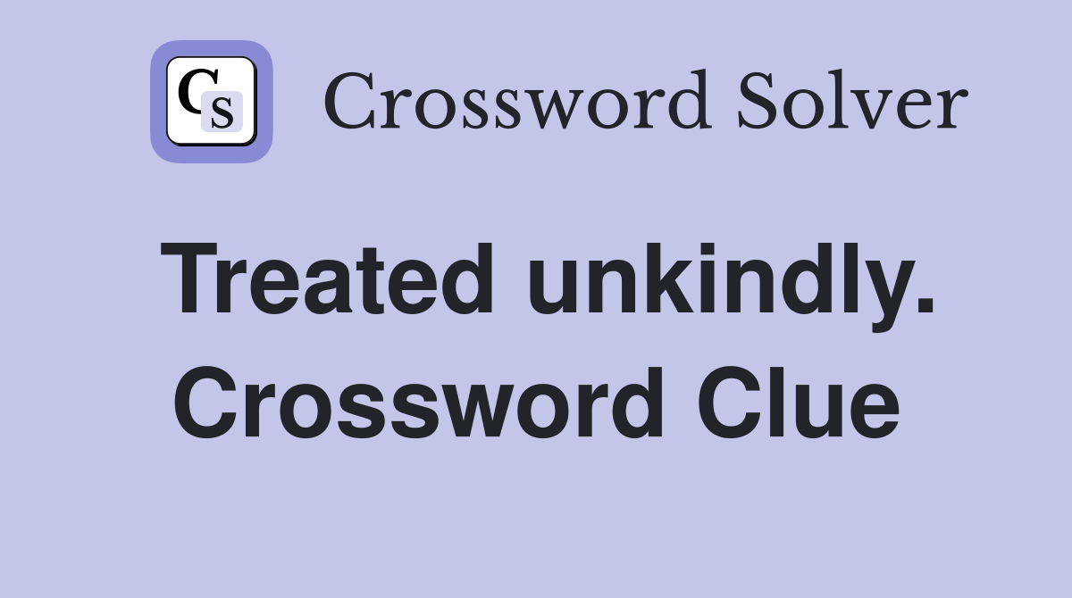 Treated unkindly. Crossword Clue