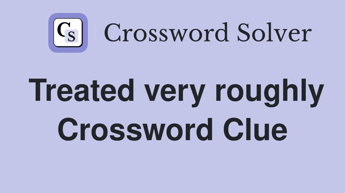 Treated very roughly Crossword Clue