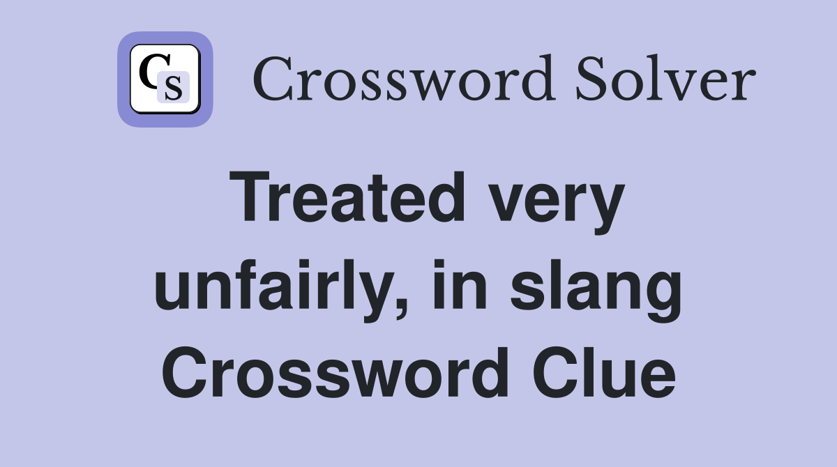 Treated very unfairly, in slang Crossword Clue