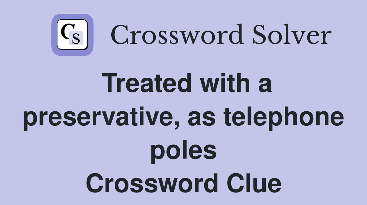 Treated with a preservative, as telephone poles Crossword Clue