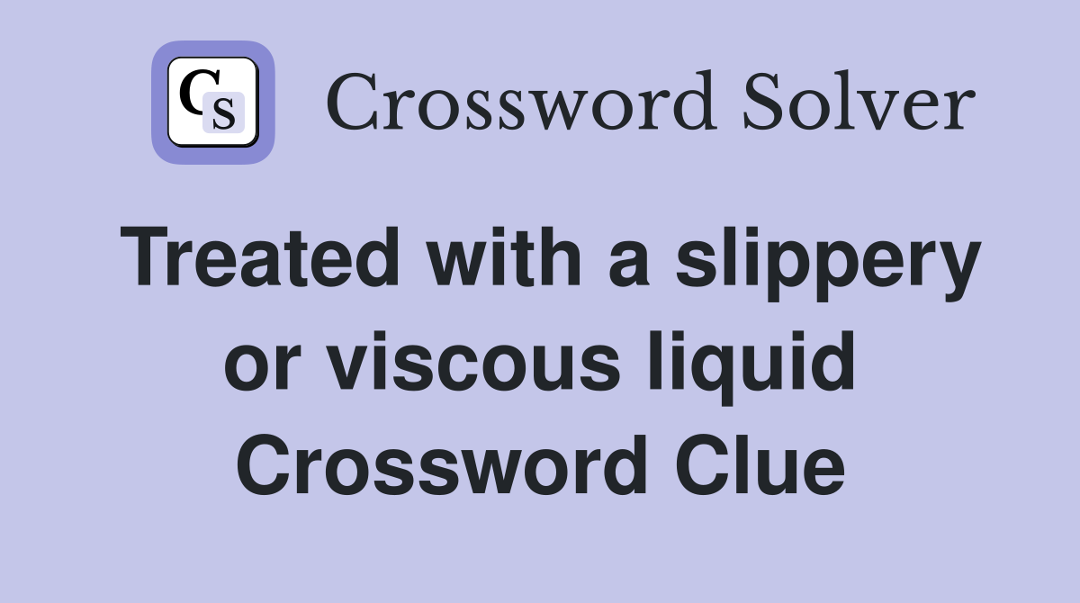 Treated with a slippery or viscous liquid Crossword Clue