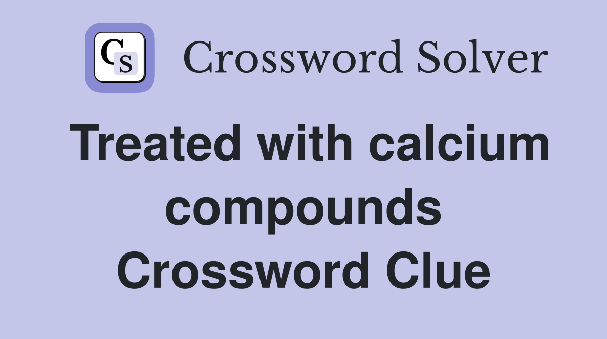 Treated with calcium compounds Crossword Clue