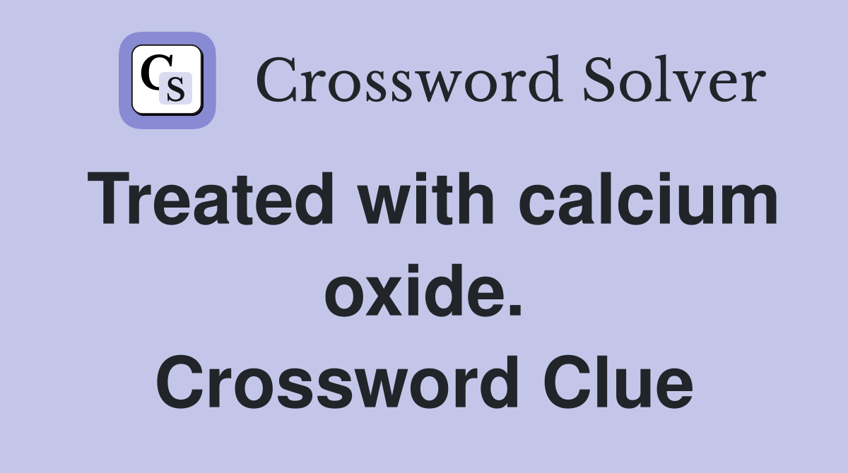 Treated with calcium oxide. Crossword Clue