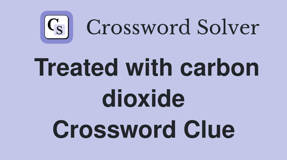 Treated with carbon dioxide Crossword Clue