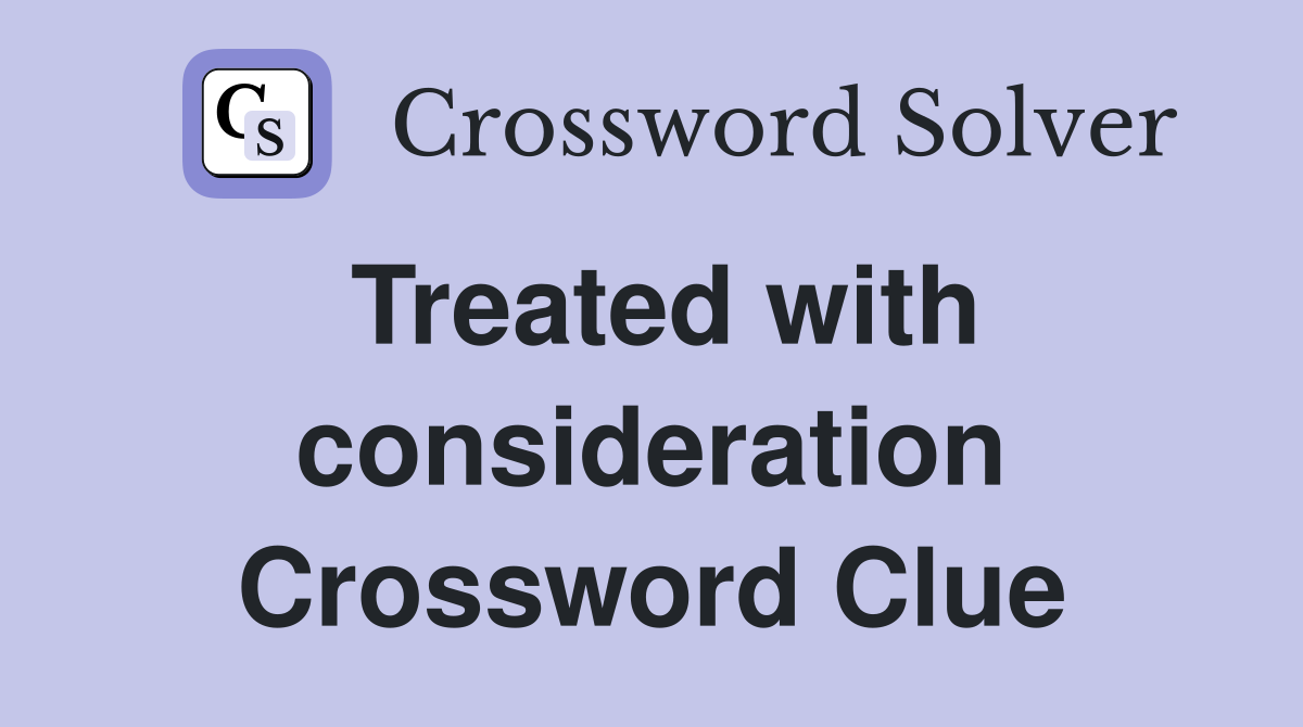 Treated with consideration Crossword Clue