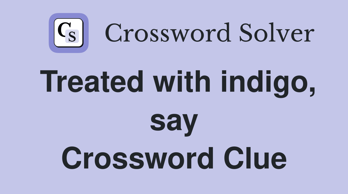 Treated with indigo, say Crossword Clue
