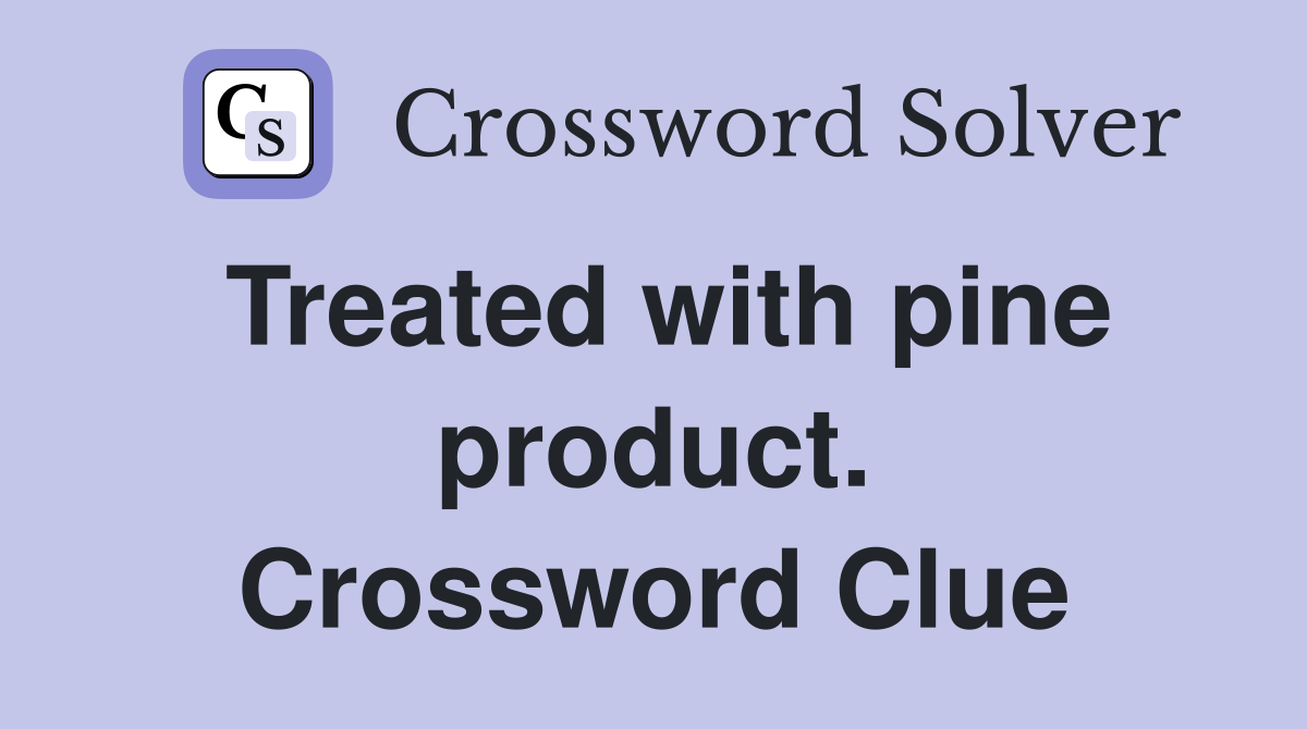 Treated with pine product. Crossword Clue