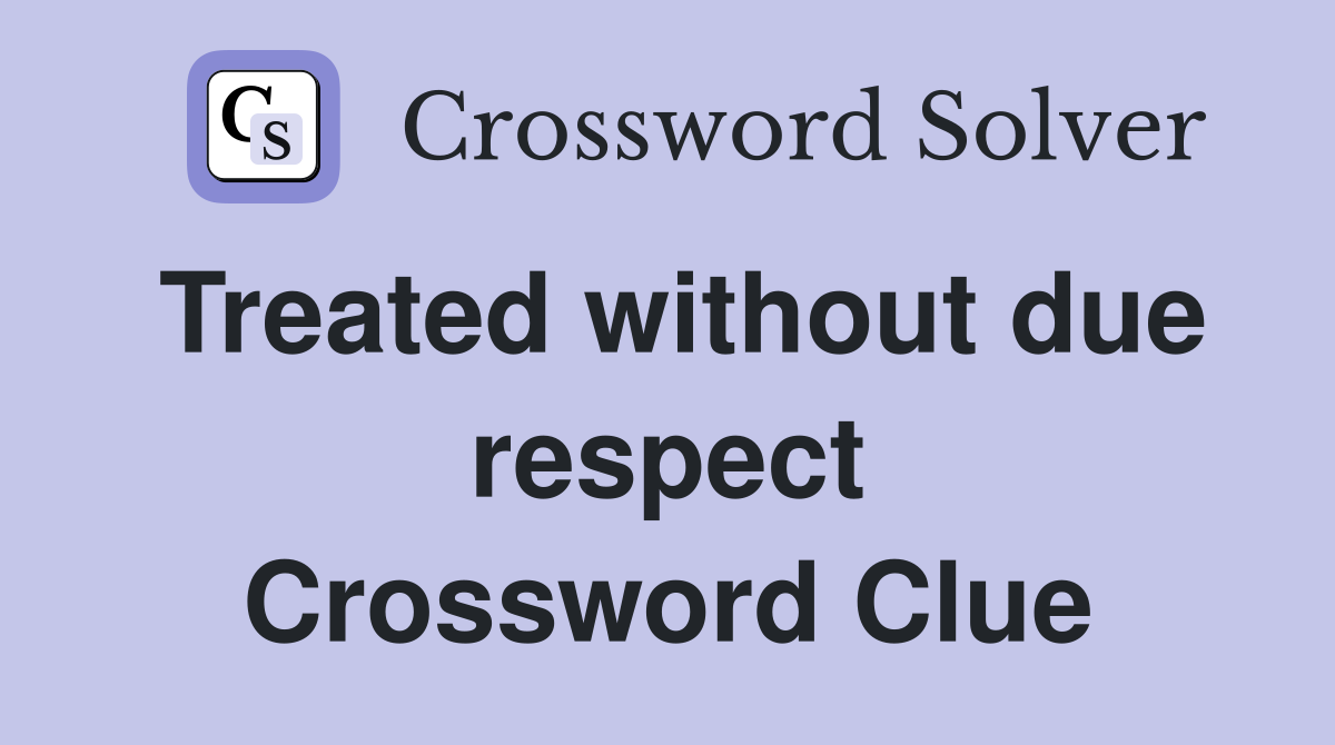 Treated without due respect Crossword Clue