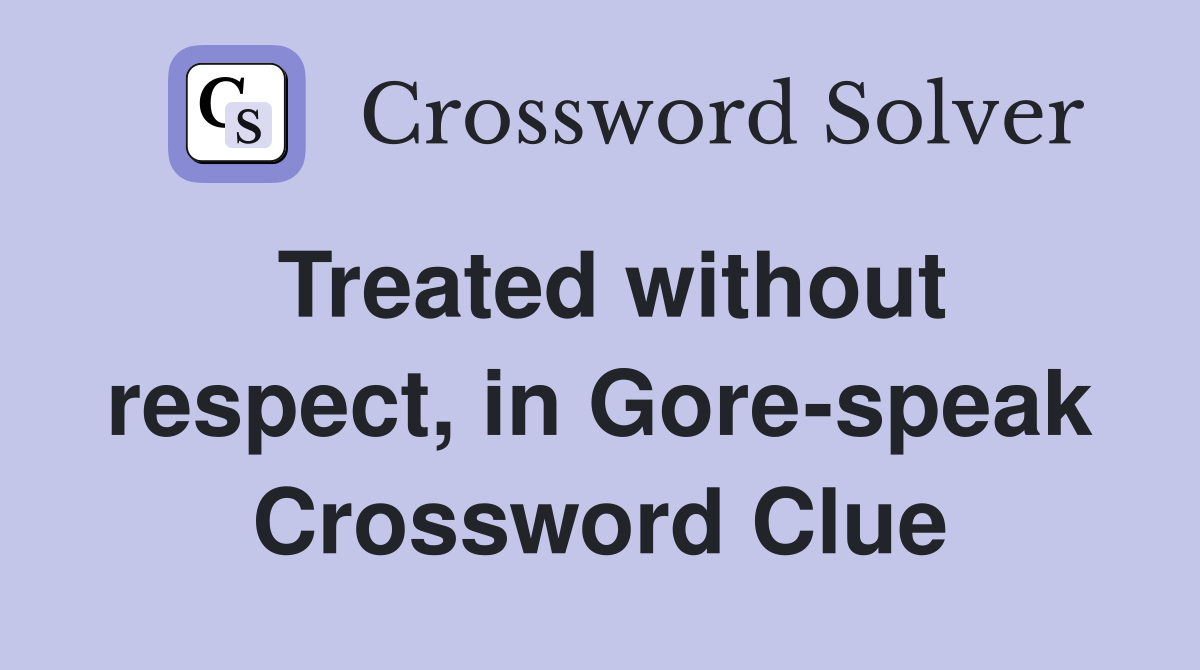 Treated without respect, in Gore-speak Crossword Clue