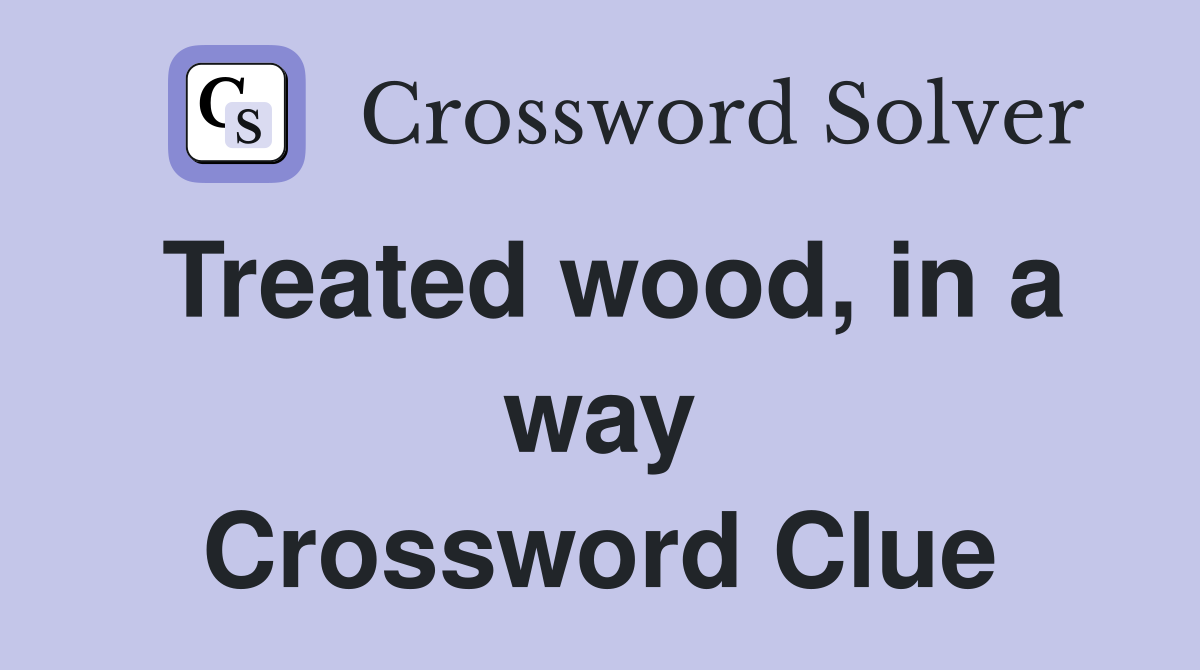 Treated wood, in a way Crossword Clue