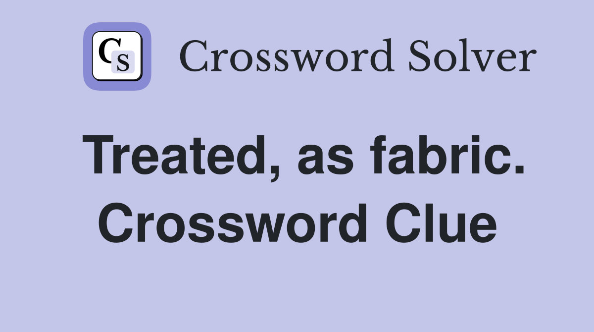 Treated, as fabric. Crossword Clue