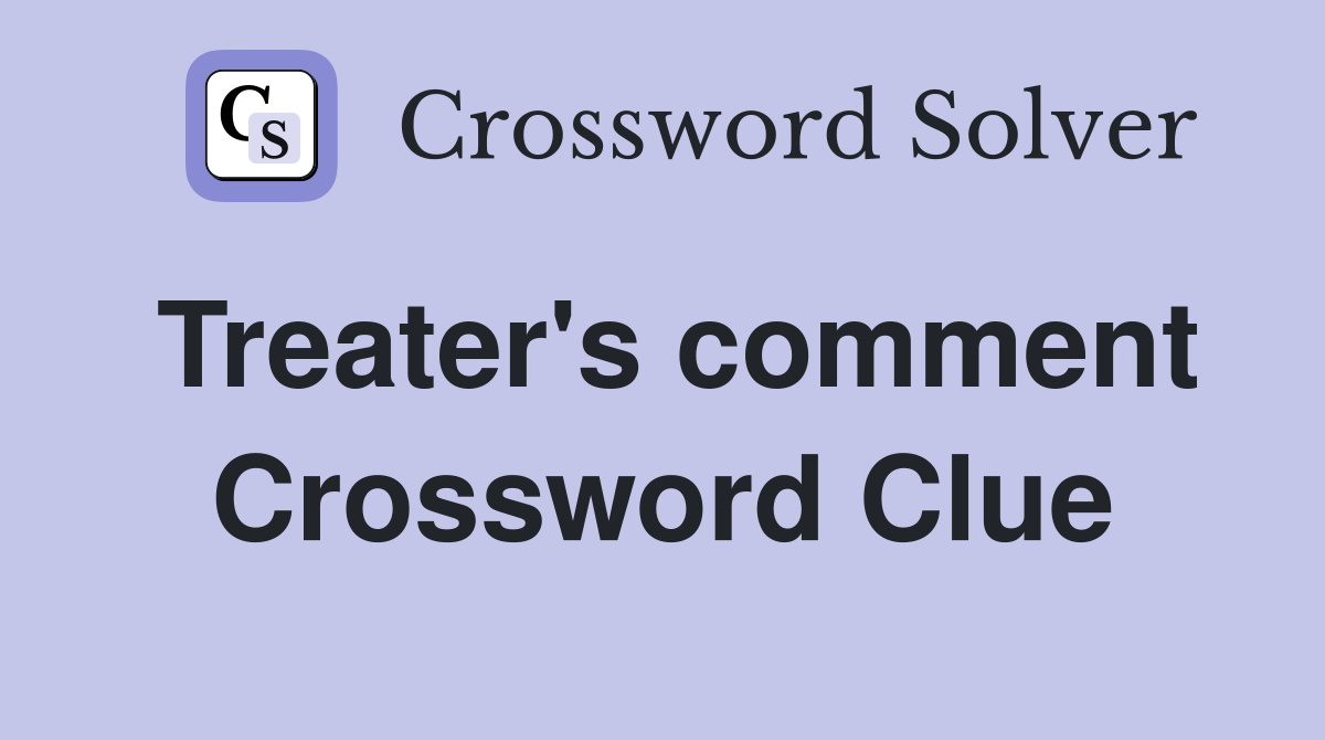 Treater's comment Crossword Clue