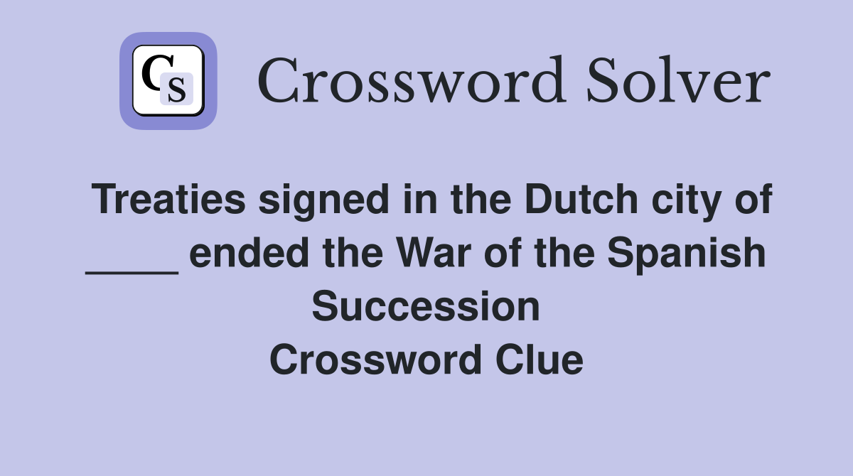 Treaties signed in the Dutch city of ____ ended the War of the Spanish Succession Crossword Clue