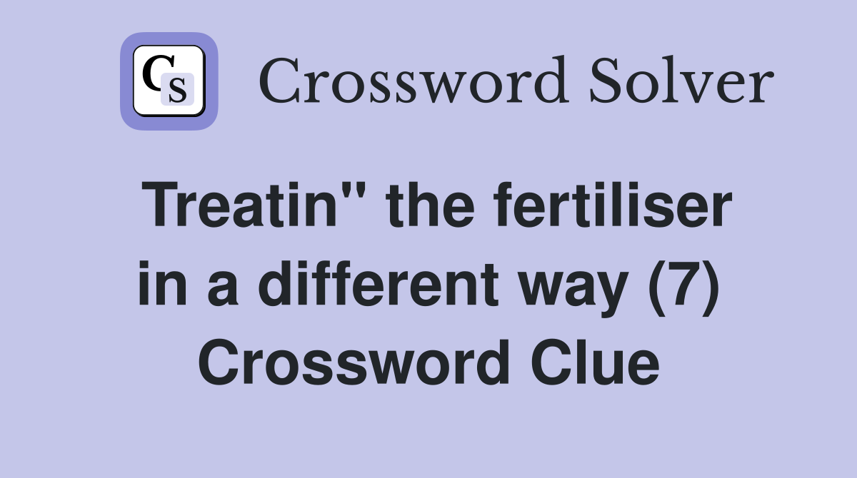 Treatin" the fertiliser in a different way (7) Crossword Clue