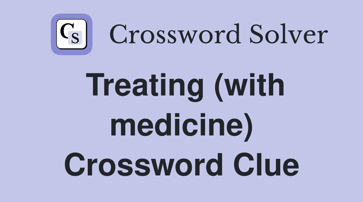 Treating (with medicine) Crossword Clue