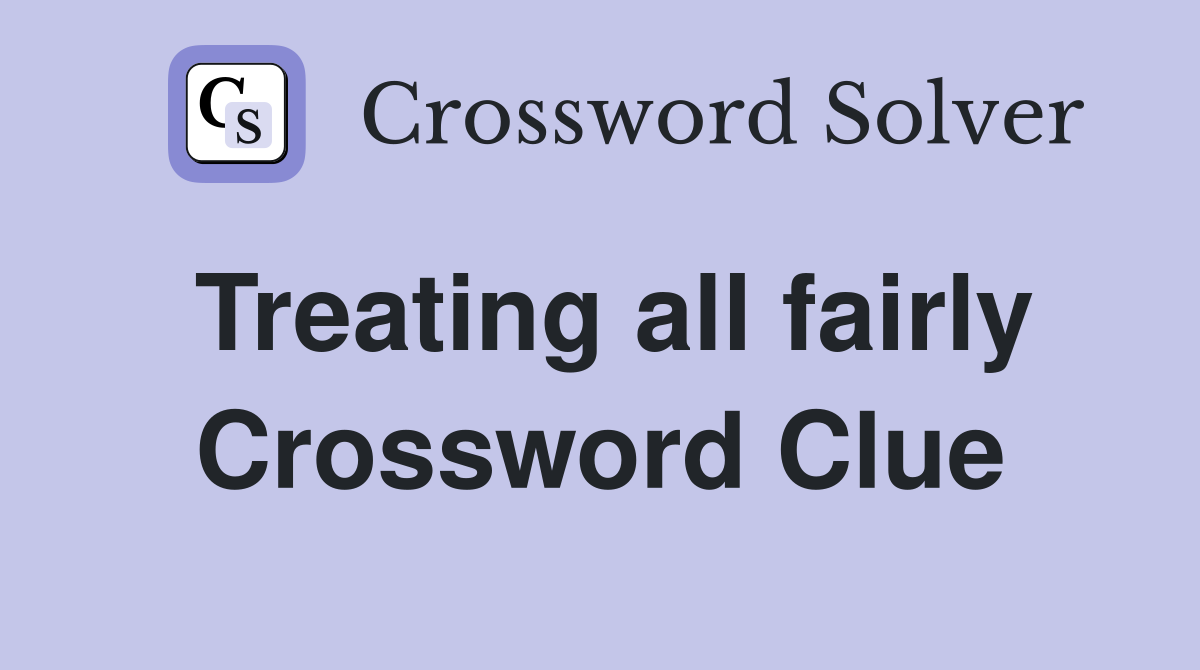 Treating all fairly Crossword Clue