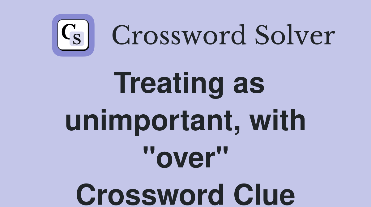 Treating as unimportant, with "over" Crossword Clue