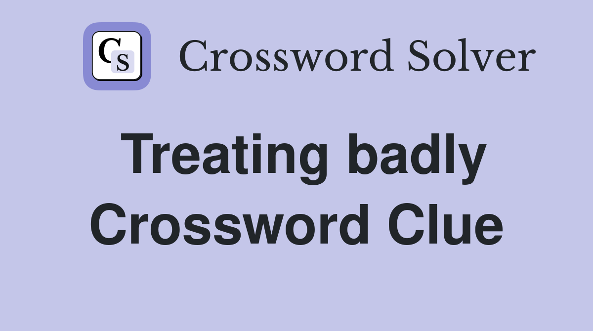 Treating badly Crossword Clue