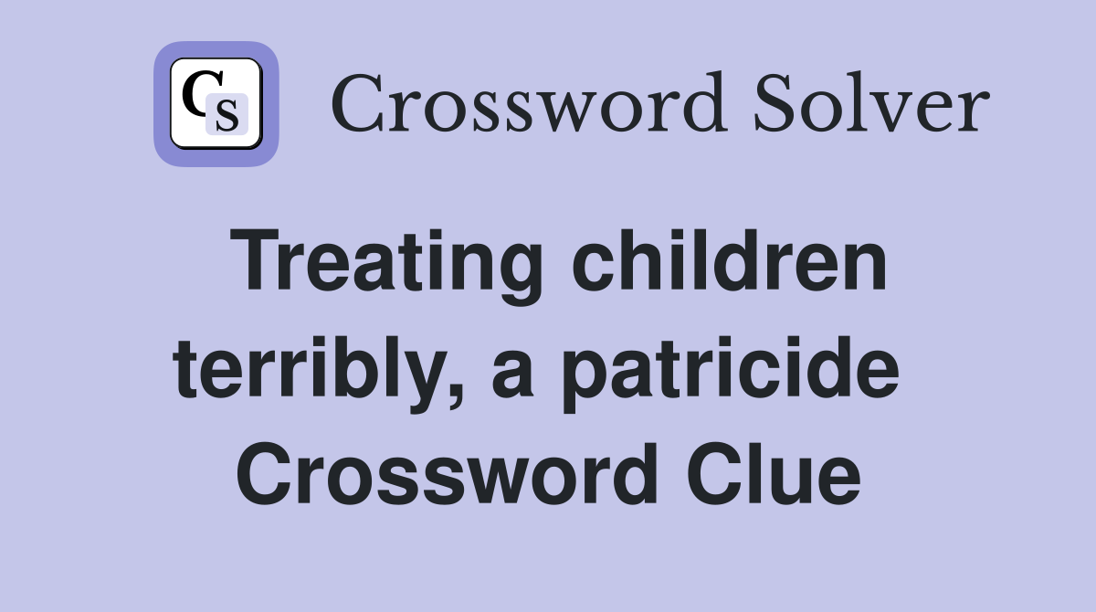 Treating children terribly, a patricide  Crossword Clue