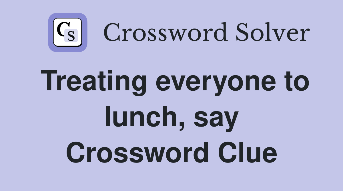 Treating everyone to lunch, say Crossword Clue