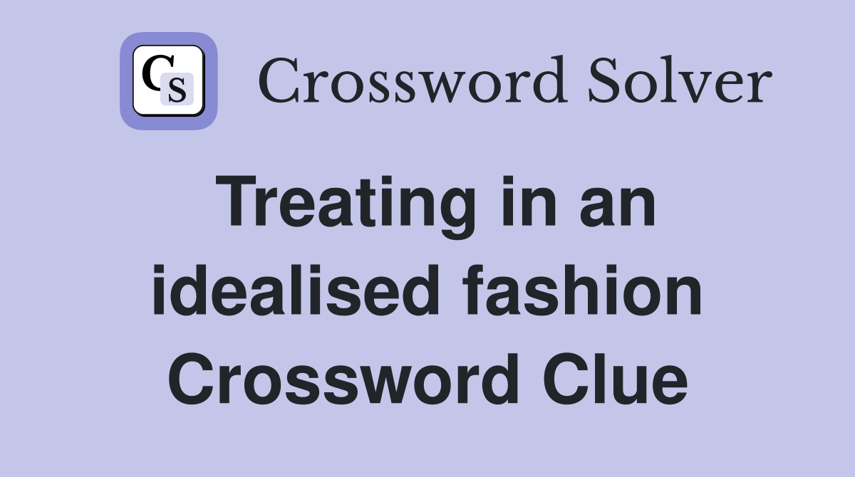 Treating in an idealised fashion Crossword Clue
