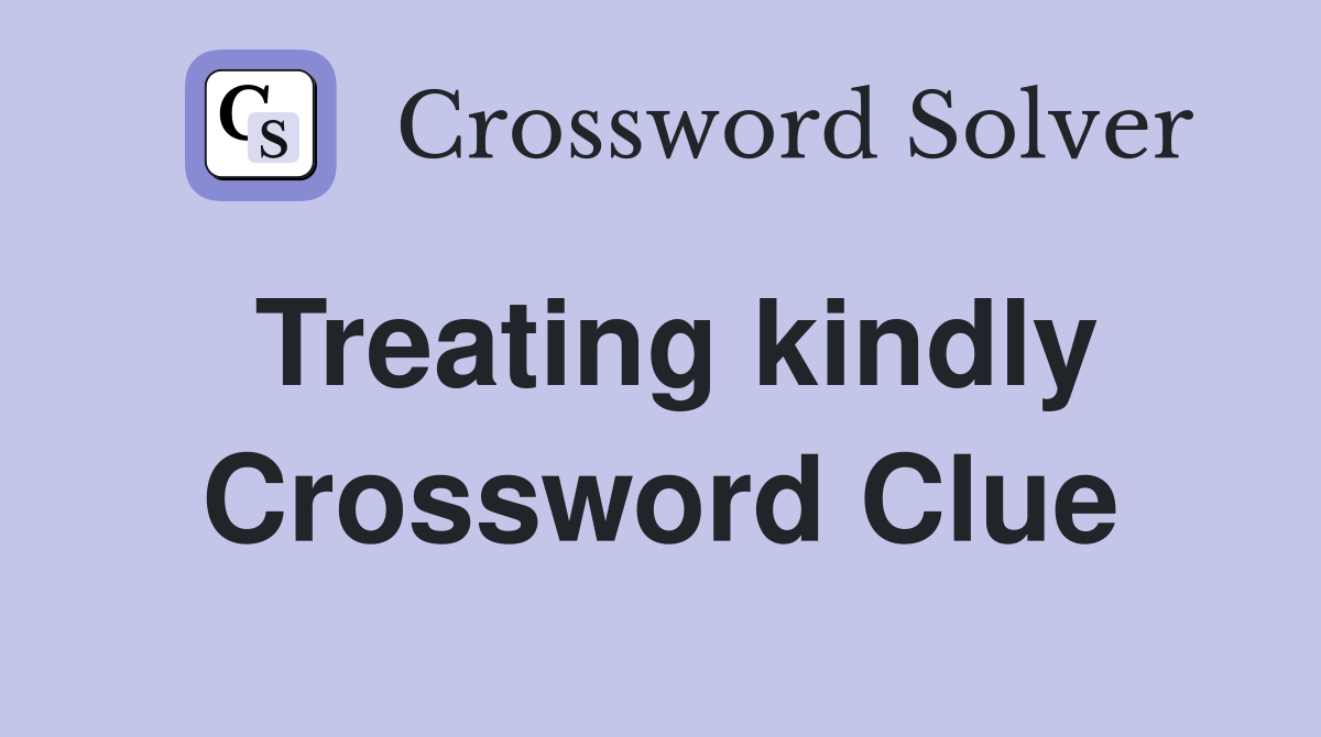 Treating kindly Crossword Clue
