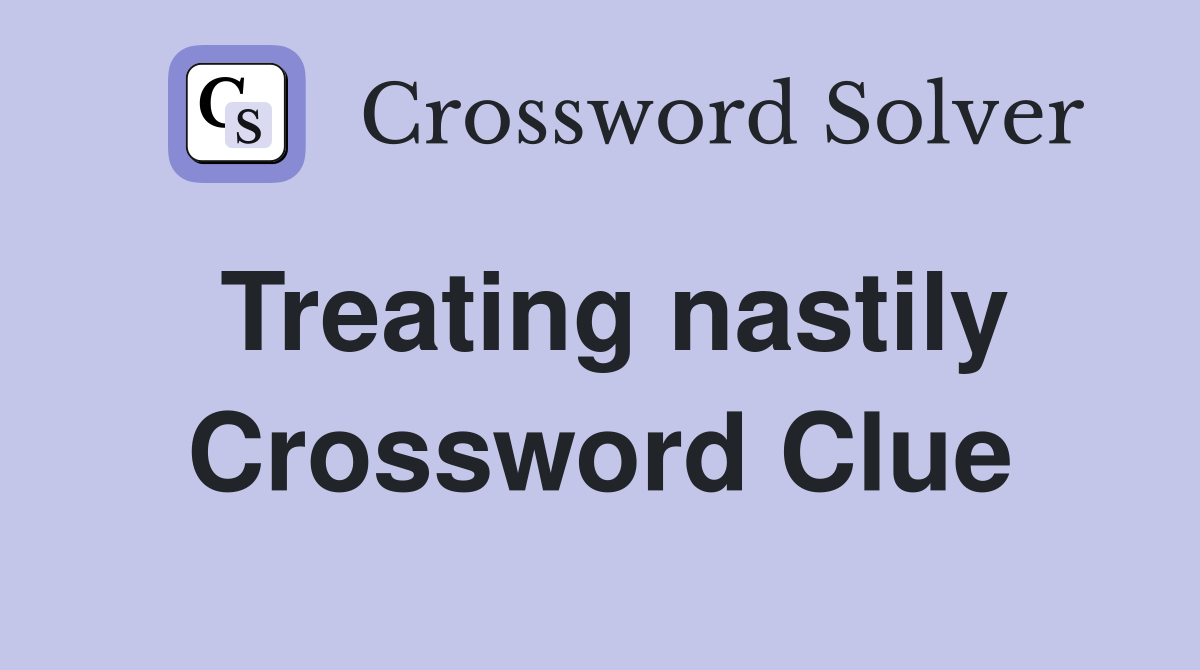 Treating nastily Crossword Clue