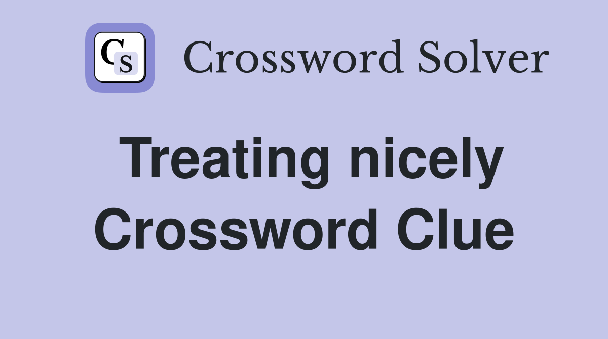 Treating nicely Crossword Clue