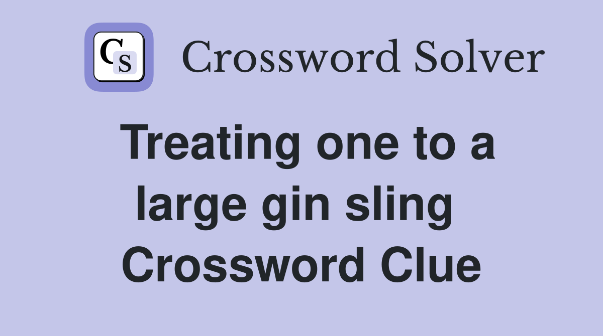 Treating one to a large gin sling  Crossword Clue