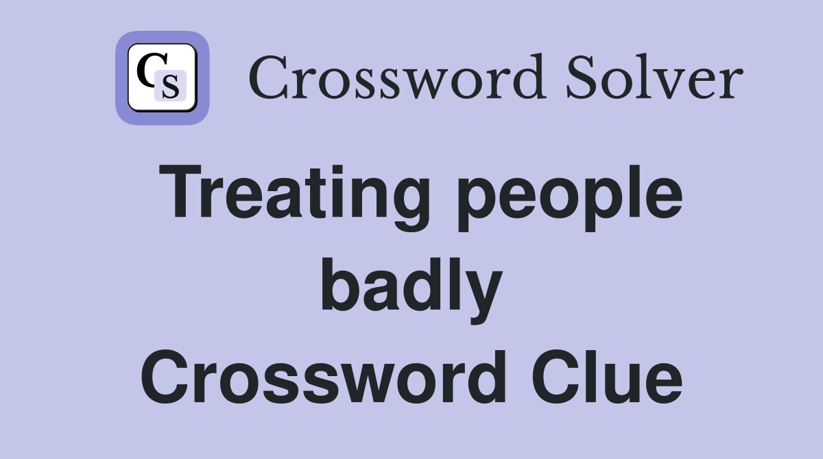 Treating people badly Crossword Clue
