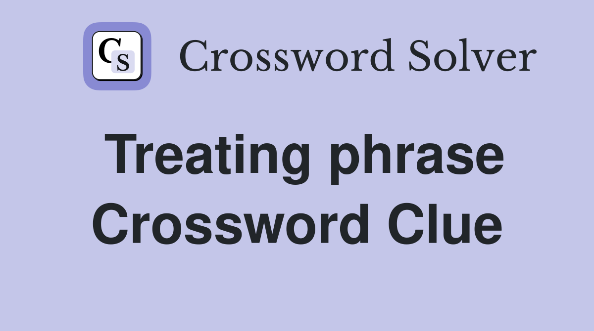Treating phrase Crossword Clue