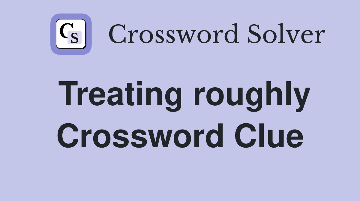 Treating roughly Crossword Clue
