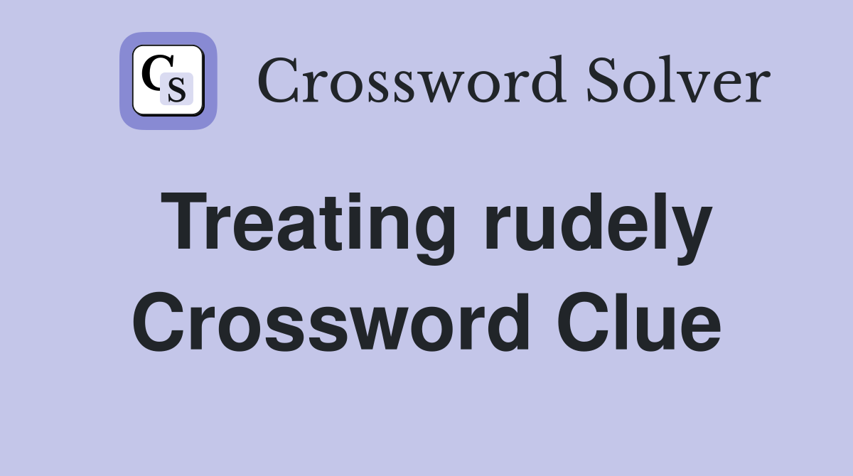 Treating rudely Crossword Clue