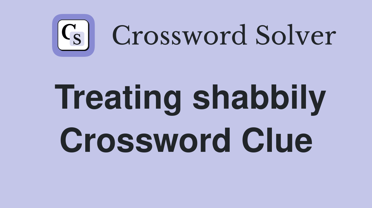 Treating shabbily Crossword Clue